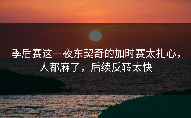 季后赛这一夜东契奇的加时赛太扎心,人都麻了,后续反转太快 季后赛这一夜东契奇的加时赛太扎心,人都麻了,后续反转太快