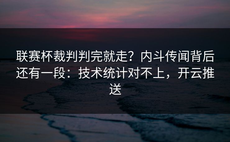 联赛杯裁判判完就走？内斗传闻背后还有一段：技术统计对不上，开云推送