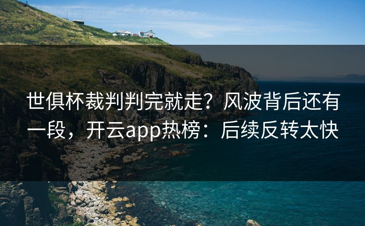 世俱杯裁判判完就走？风波背后还有一段，开云app热榜：后续反转太快