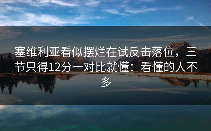 塞维利亚看似摆烂在试反击落位,三节只得12分一对比就懂:看懂的人不多 塞维利亚看似摆烂在试反击落位,三节只得12分一对比就懂:看懂的人不多