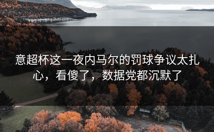 意超杯这一夜内马尔的罚球争议太扎心,看傻了,数据党都沉默了 意超杯这一夜内马尔的罚球争议太扎心,看傻了,数据党都沉默了