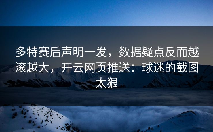 多特赛后声明一发，数据疑点反而越滚越大，开云网页推送：球迷的截图太狠