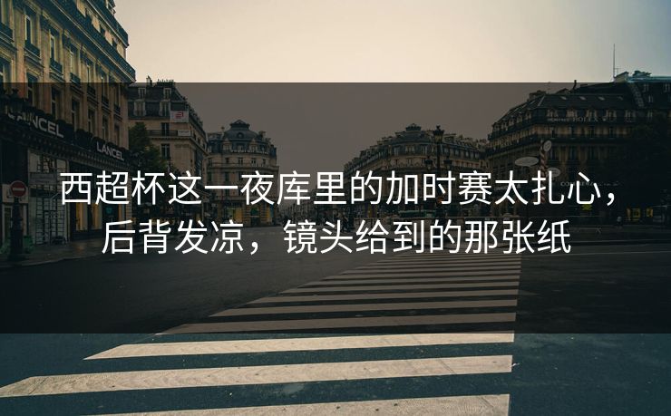 西超杯这一夜库里的加时赛太扎心，后背发凉，镜头给到的那张纸