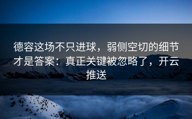 德容这场不只进球，弱侧空切的细节才是答案：真正关键被忽略了，开云推送