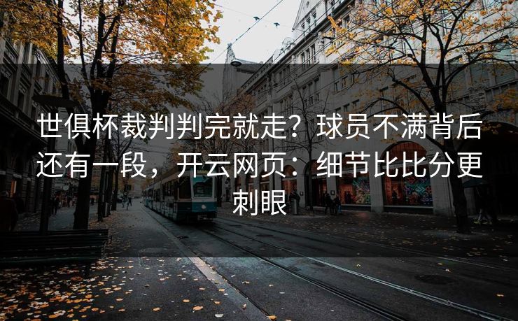 世俱杯裁判判完就走？球员不满背后还有一段，开云网页：细节比比分更刺眼