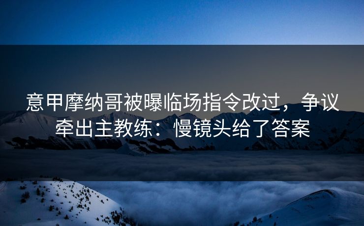 意甲摩纳哥被曝临场指令改过，争议牵出主教练：慢镜头给了答案