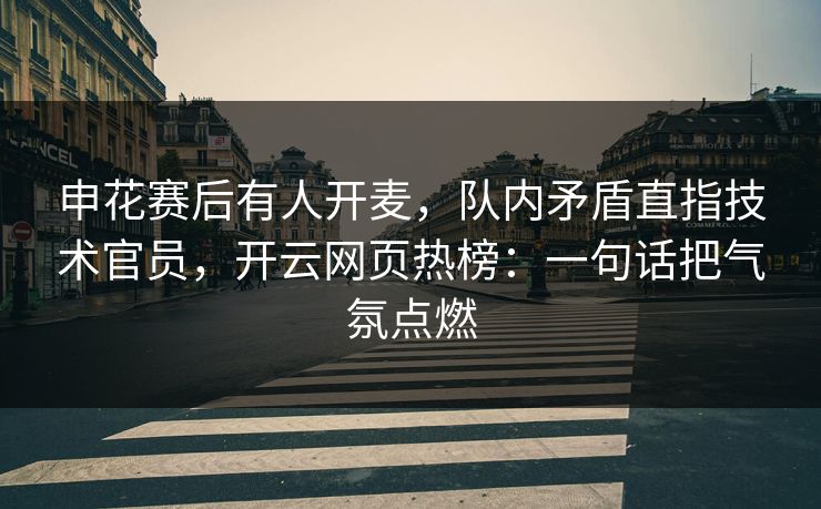 申花赛后有人开麦，队内矛盾直指技术官员，开云网页热榜：一句话把气氛点燃