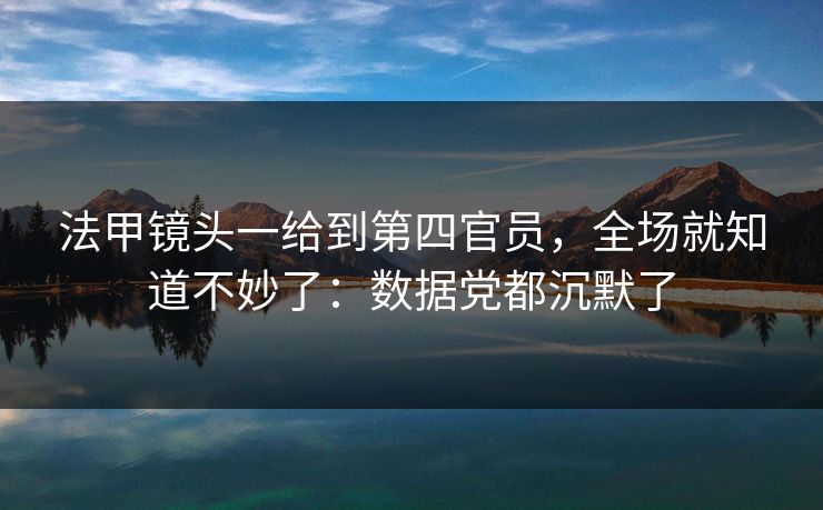 法甲镜头一给到第四官员，全场就知道不妙了：数据党都沉默了