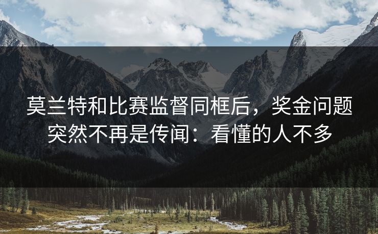 莫兰特和比赛监督同框后,奖金问题突然不再是传闻:看懂的人不多 莫兰特和比赛监督同框后,奖金问题突然不再是传闻:看懂的人不多