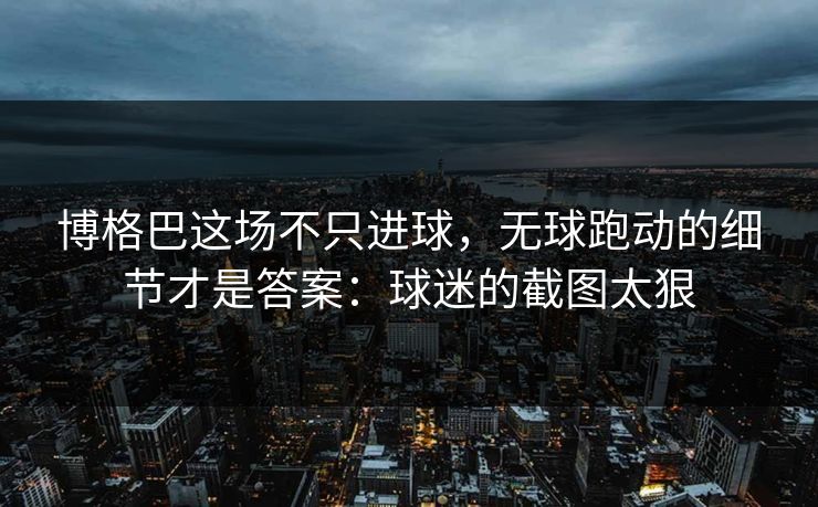 博格巴这场不只进球,无球跑动的细节才是答案:球迷的截图太狠 博格巴这场不只进球,无球跑动的细节才是答案:球迷的截图太狠