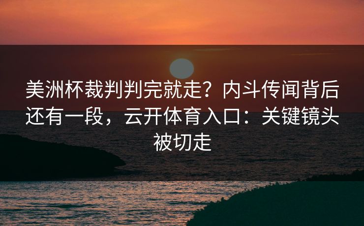 美洲杯裁判判完就走?内斗传闻背后还有一段,云开体育入口:关键镜头被切走 美洲杯裁判判完就走?内斗传闻背后还有一段,云开体育入口:关键镜头被切走
