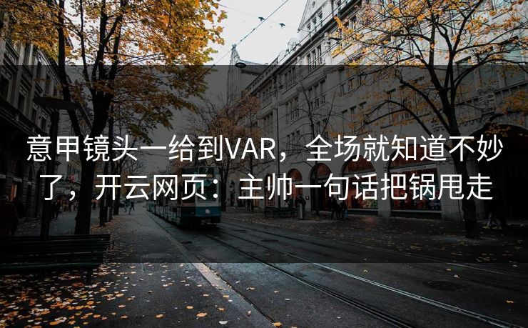 意甲镜头一给到VAR,全场就知道不妙了,开云网页:主帅一句话把锅甩走