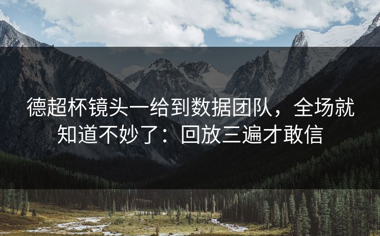 德超杯镜头一给到数据团队，全场就知道不妙了：回放三遍才敢信
