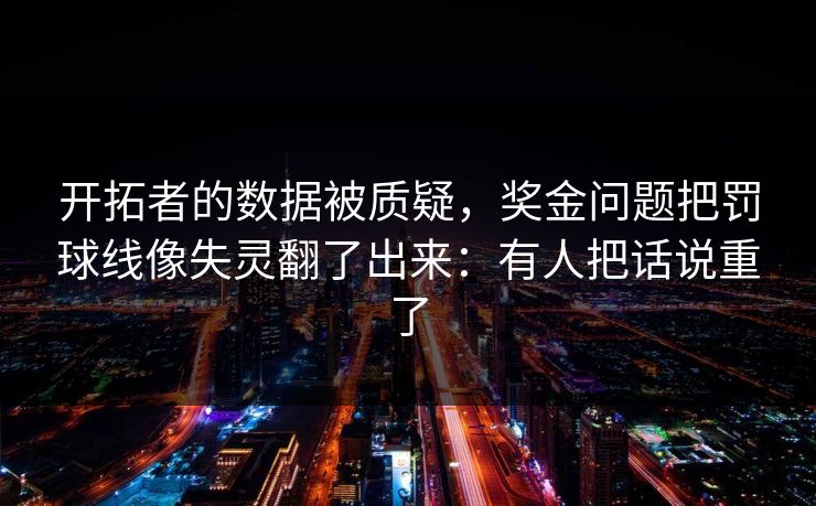 开拓者的数据被质疑，奖金问题把罚球线像失灵翻了出来：有人把话说重了