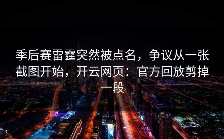 季后赛雷霆突然被点名，争议从一张截图开始，开云网页：官方回放剪掉一段