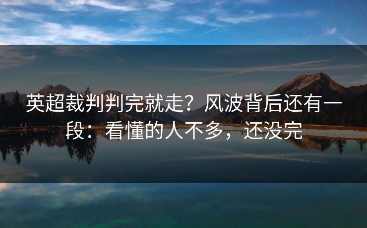 英超裁判判完就走？风波背后还有一段：看懂的人不多，还没完