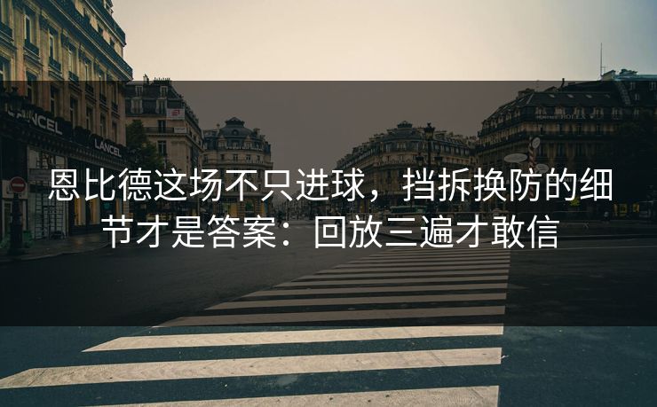 恩比德这场不只进球，挡拆换防的细节才是答案：回放三遍才敢信