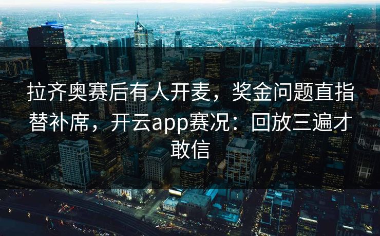 拉齐奥赛后有人开麦，奖金问题直指替补席，开云app赛况：回放三遍才敢信