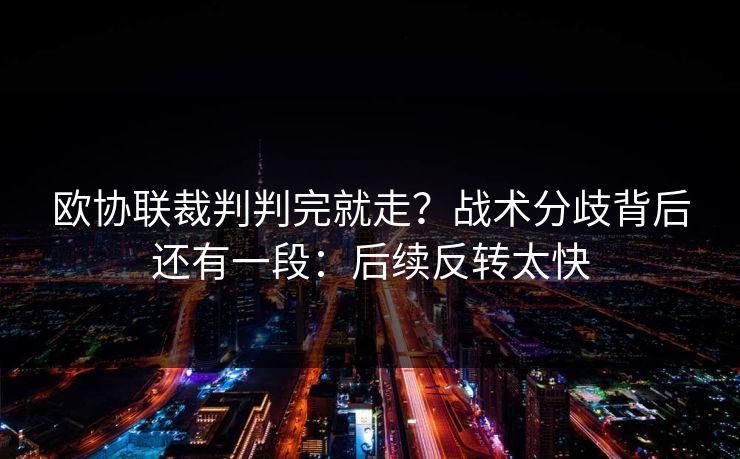 欧协联裁判判完就走？战术分歧背后还有一段：后续反转太快