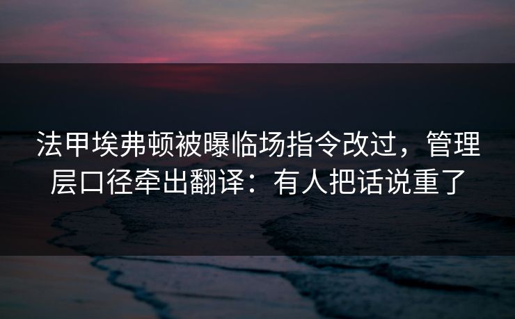 法甲埃弗顿被曝临场指令改过，管理层口径牵出翻译：有人把话说重了