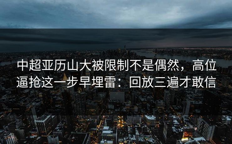 中超亚历山大被限制不是偶然，高位逼抢这一步早埋雷：回放三遍才敢信