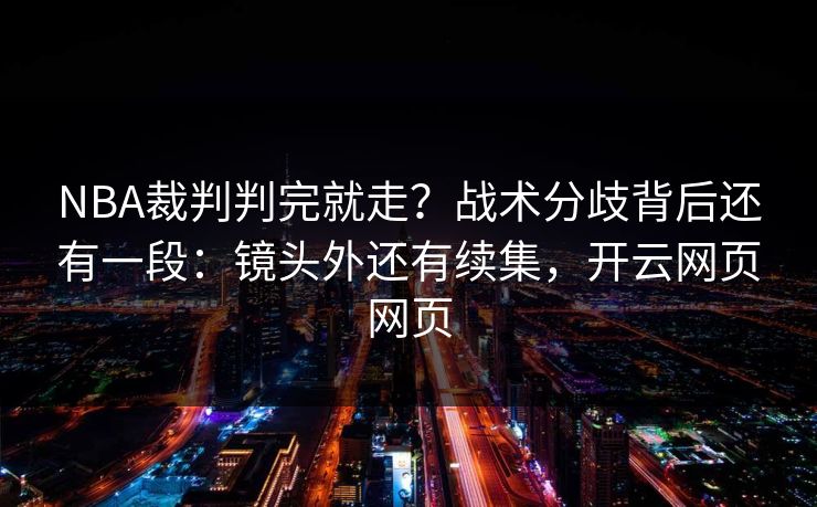 NBA裁判判完就走？战术分歧背后还有一段：镜头外还有续集，开云网页网页
