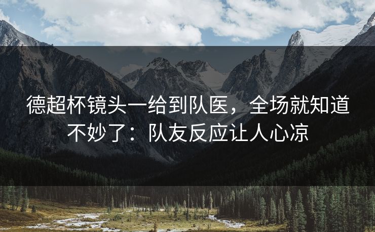 德超杯镜头一给到队医,全场就知道不妙了:队友反应让人心凉 德超杯镜头一给到队医,全场就知道不妙了:队友反应让人心凉
