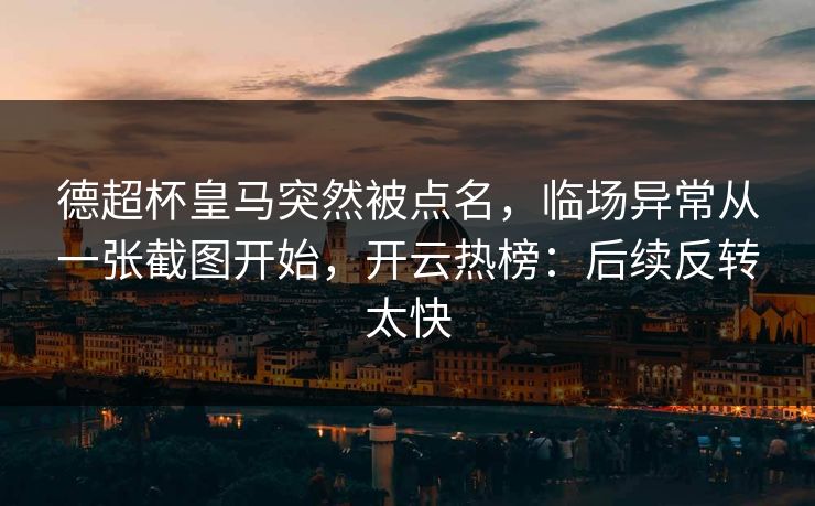 德超杯皇马突然被点名,临场异常从一张截图开始,开云热榜:后续反转太快 德超杯皇马突然被点名,临场异常从一张截图开始,开云热榜:后续反转太快