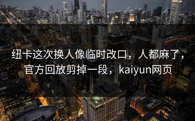 纽卡这次换人像临时改口，人都麻了，官方回放剪掉一段，kaiyun网页