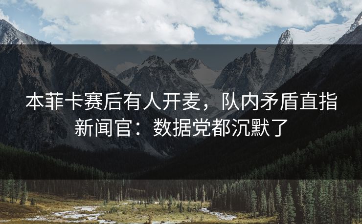 本菲卡赛后有人开麦，队内矛盾直指新闻官：数据党都沉默了