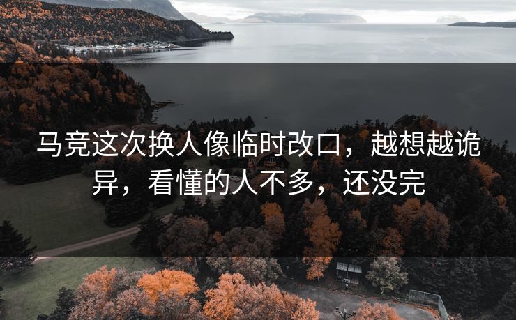 马竞这次换人像临时改口，越想越诡异，看懂的人不多，还没完