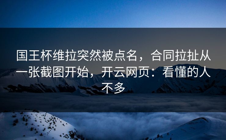 国王杯维拉突然被点名，合同拉扯从一张截图开始，开云网页：看懂的人不多