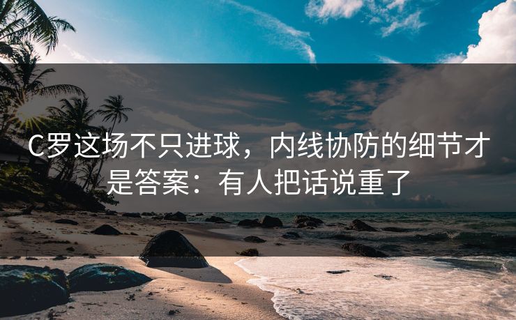 C罗这场不只进球,内线协防的细节才是答案:有人把话说重了 C罗这场不只进球,内线协防的细节才是答案:有人把话说重了